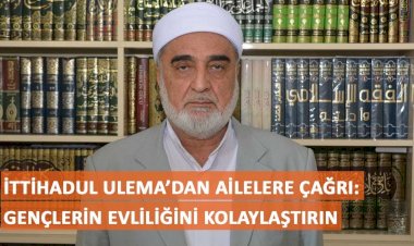 İTTİHADUL ULEMA’dan ailelere çağrı: Gençlerin evliliğini kolaylaştırın